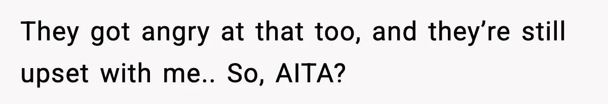 They got angry at that too, and they’re still upset with me.. So, AITA?