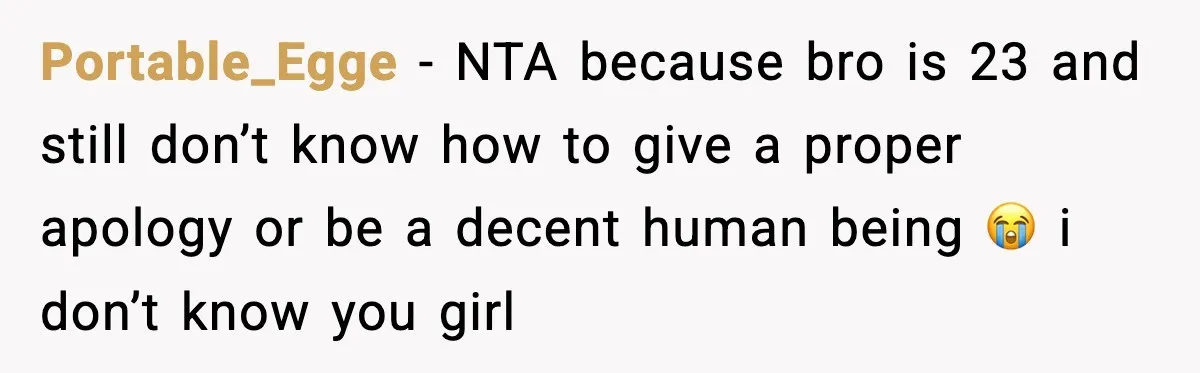 Portable_Egge − NTA because bro is 23 and still don’t know how to give a proper apology or be a decent human being 😭 i don’t know you girl