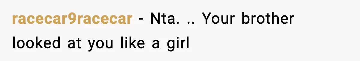 racecar9racecar − Nta. .. Your brother looked at you like a girl