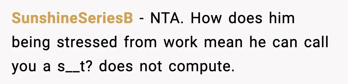 SunshineSeriesB − NTA. How does him being stressed from work mean he can call you a s__t? does not compute.