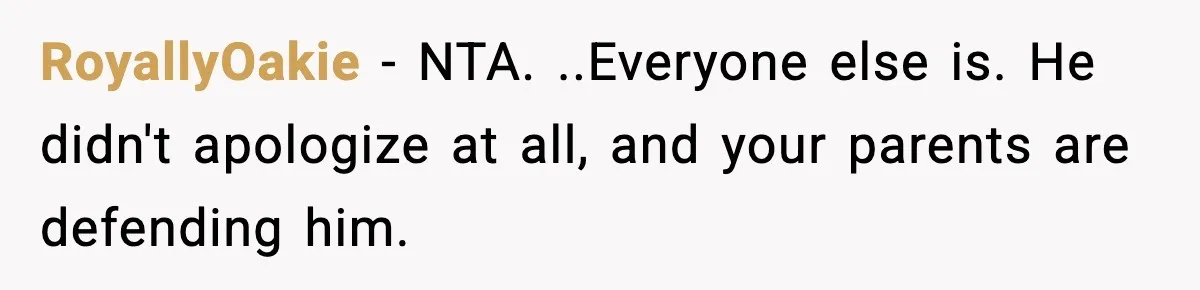 RoyallyOakie − NTA. ..Everyone else is. He didn't apologize at all, and your parents are defending him.