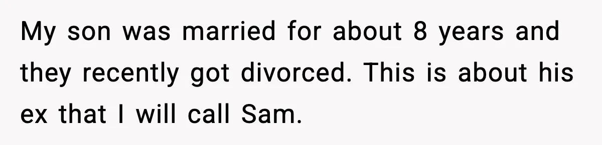 My son was married for about 8 years and they recently got divorced. This is about his ex that I will call Sam.