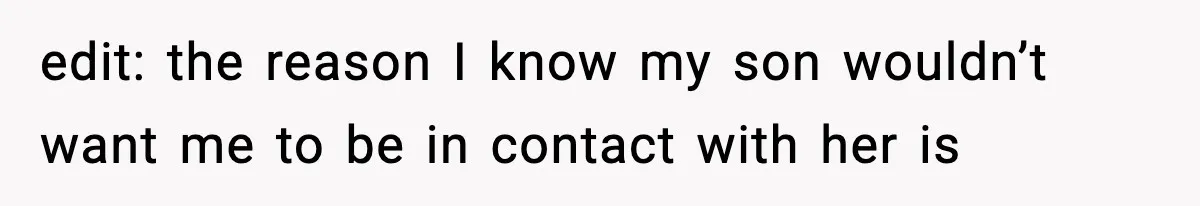 edit: the reason I know my son wouldn’t want me to be in contact with her is