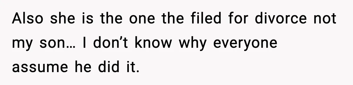 Also she is the one the filed for divorce not my son… I don’t know why everyone assume he did it.