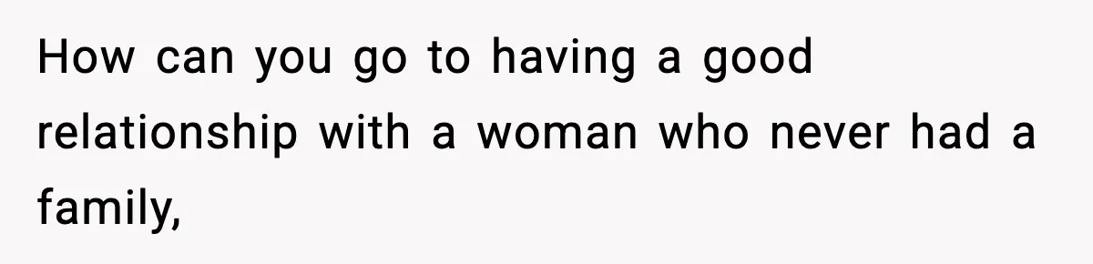 How can you go to having a good relationship with a woman who never had a family,