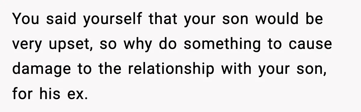 You said yourself that your son would be very upset, so why do something to cause damage to the relationship with your son, for his ex.