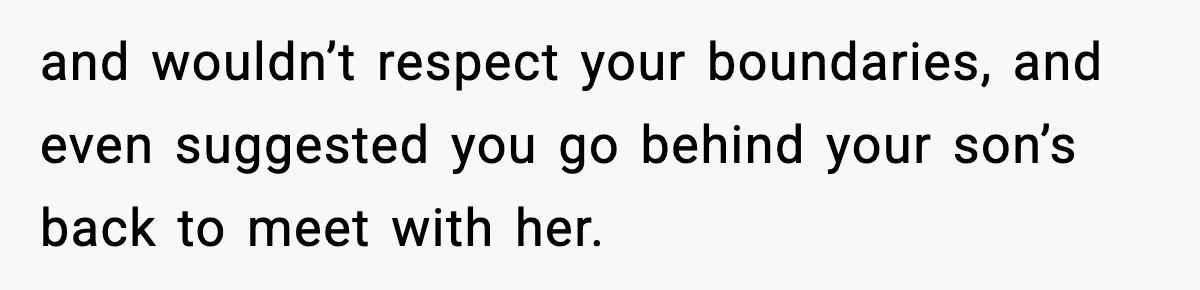 and wouldn’t respect your boundaries, and even suggested you go behind your son’s back to meet with her.