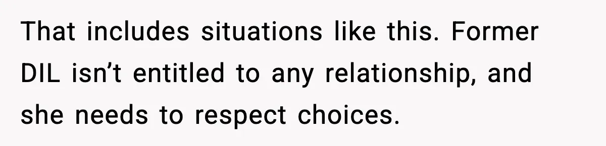 That includes situations like this. Former DIL isn’t entitled to any relationship, and she needs to respect choices.