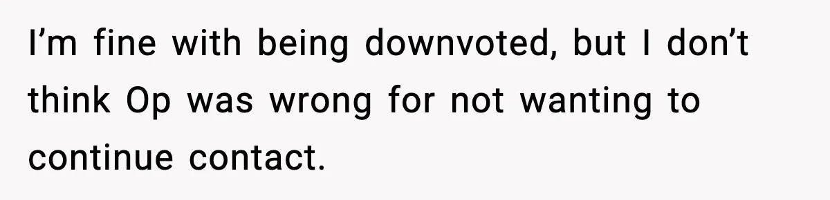 I’m fine with being downvoted, but I don’t think Op was wrong for not wanting to continue contact.