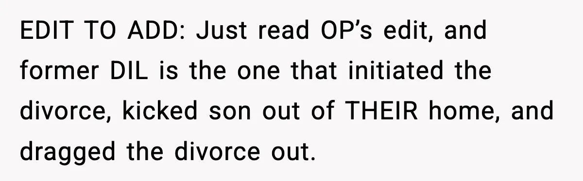 EDIT TO ADD: Just read OP’s edit, and former DIL is the one that initiated the divorce, kicked son out of THEIR home, and dragged the divorce out.