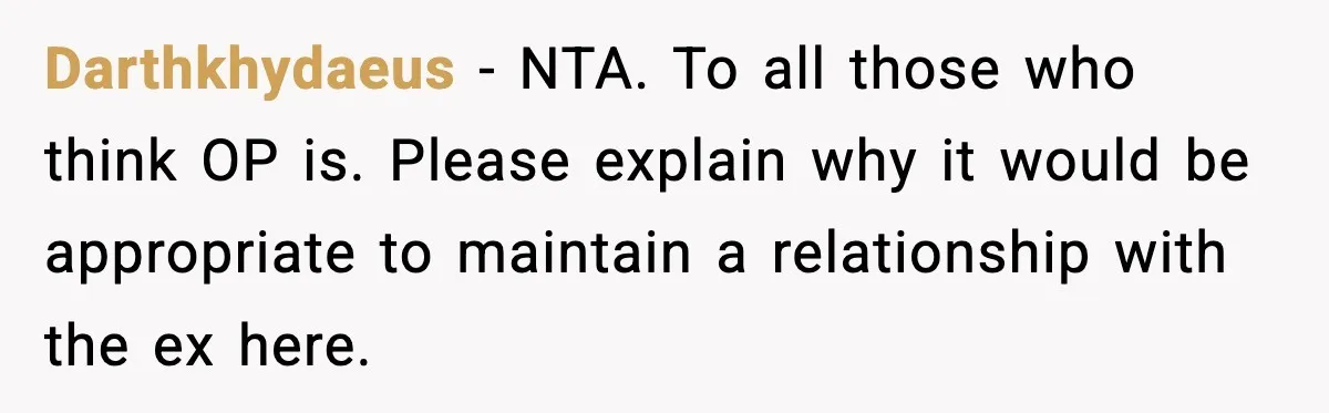 Darthkhydaeus − NTA. To all those who think OP is. Please explain why it would be appropriate to maintain a relationship with the ex here.