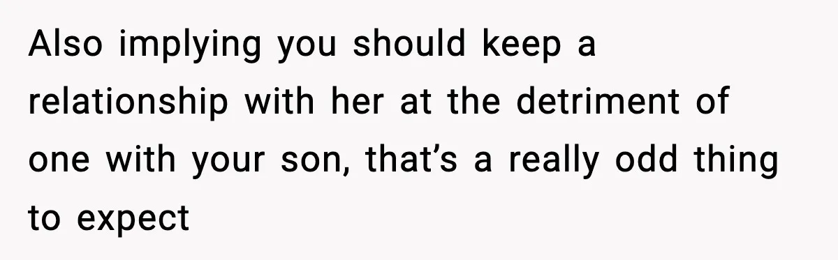 Also implying you should keep a relationship with her at the detriment of one with your son, that’s a really odd thing to expect