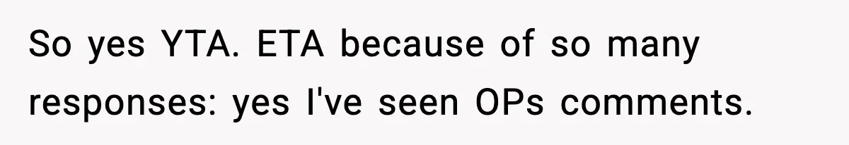 So yes YTA. ETA because of so many responses: yes I've seen OPs comments.
