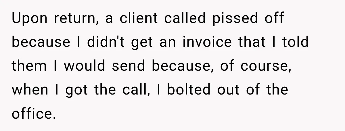 Upon return, a client called pissed off because I didn't get an invoice that I told them I would send because, of course, when I got the call, I bolted...