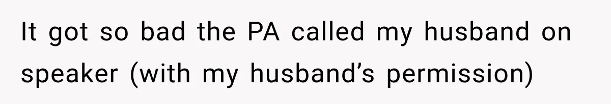 It got so bad the PA called my husband on speaker (with my husband’s permission)