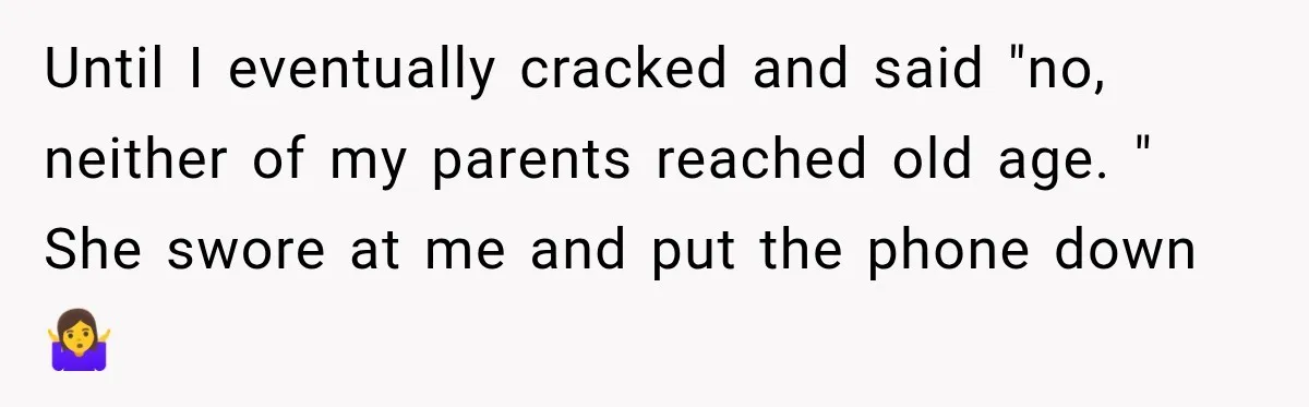 Until I eventually cracked and said "no, neither of my parents reached old age. " She swore at me and put the phone down 🤷‍♀️