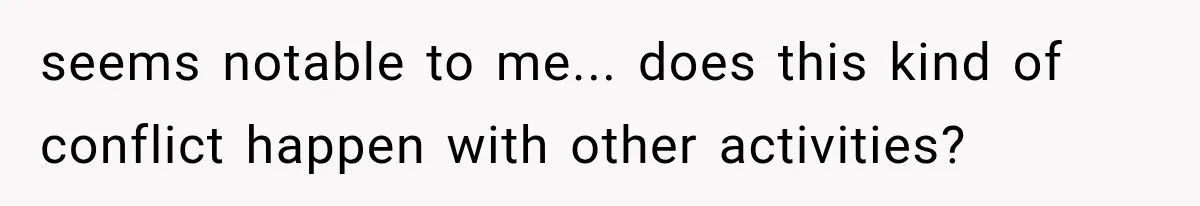 seems notable to me... does this kind of conflict happen with other activities?