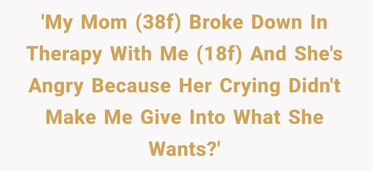 Mom Broke Down In Therapy After Her Daughter Compared A Future Stepmom To Her Husband 'My mom (38F) broke down in therapy with me (18F) and she's angry because her crying didn't make me give into what she wants?'