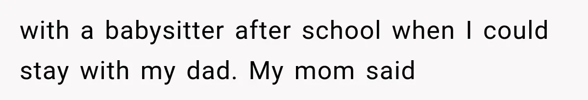 Mom Broke Down In Therapy After Her Daughter Compared A Future Stepmom To Her Husband with a babysitter after school when I could stay with my dad. My mom said