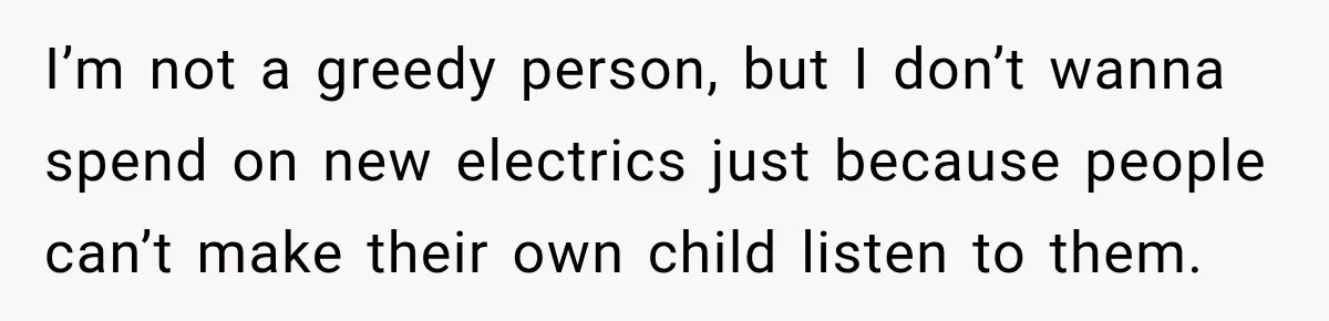 Couple Gets Upset After Friend Refuses to Host Their Unsupervised Child Again I’m not a greedy person, but I don’t wanna spend on new electrics just because people can’t make their own child listen to them.
