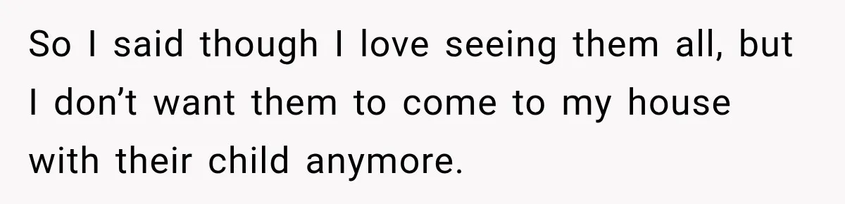 Couple Gets Upset After Friend Refuses to Host Their Unsupervised Child Again So I said though I love seeing them all, but I don’t want them to come to my house with their child anymore.