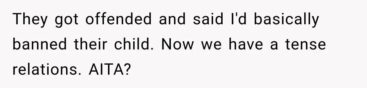 Couple Gets Upset After Friend Refuses to Host Their Unsupervised Child Again They got offended and said I'd basically banned their child. Now we have a tense relations. AITA?