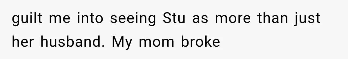 Mom Broke Down In Therapy After Her Daughter Compared A Future Stepmom To Her Husband guilt me into seeing Stu as more than just her husband. My mom broke