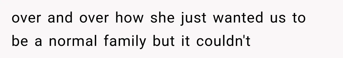 Mom Broke Down In Therapy After Her Daughter Compared A Future Stepmom To Her Husband over and over how she just wanted us to be a normal family but it couldn't