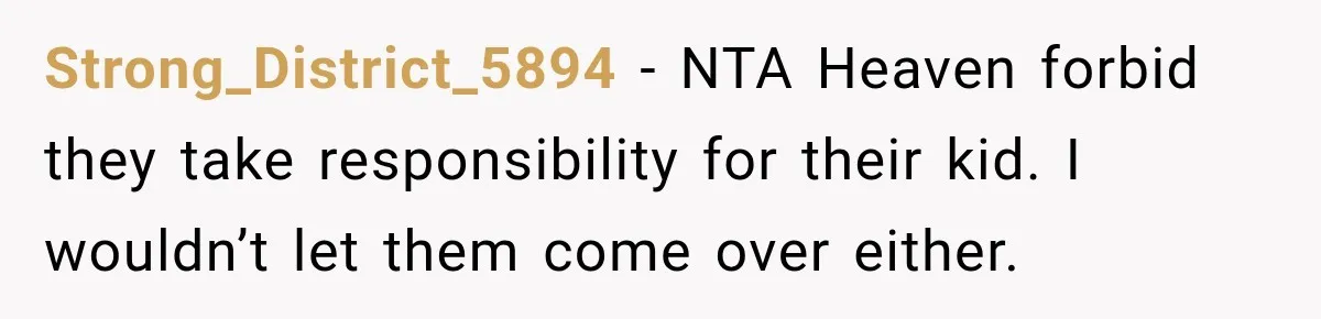 Couple Gets Upset After Friend Refuses to Host Their Unsupervised Child Again Strong_District_5894 − NTA Heaven forbid they take responsibility for their kid. I wouldn’t let them come over either.