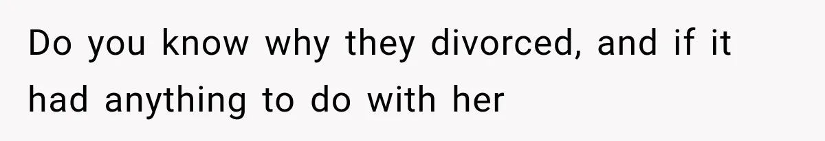 Mom Broke Down In Therapy After Her Daughter Compared A Future Stepmom To Her Husband Do you know why they divorced, and if it had anything to do with her