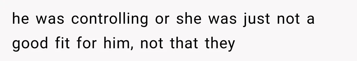 Mom Broke Down In Therapy After Her Daughter Compared A Future Stepmom To Her Husband he was controlling or she was just not a good fit for him, not that they
