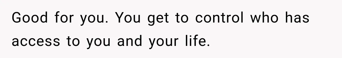 Mom Broke Down In Therapy After Her Daughter Compared A Future Stepmom To Her Husband Good for you. You get to control who has access to you and your life.