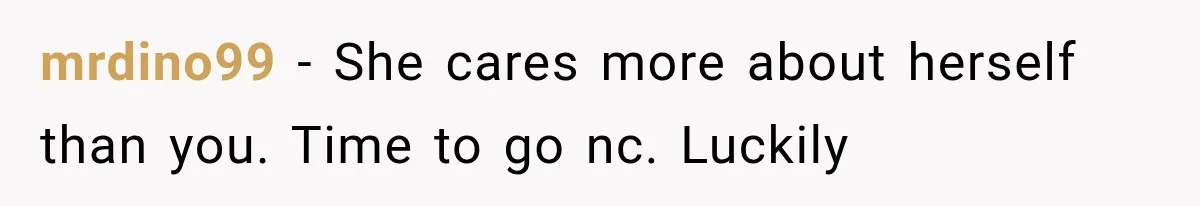 Mom Broke Down In Therapy After Her Daughter Compared A Future Stepmom To Her Husband mrdino99 − She cares more about herself than you. Time to go nc. Luckily