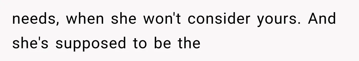 Mom Broke Down In Therapy After Her Daughter Compared A Future Stepmom To Her Husband needs, when she won't consider yours. And she's supposed to be the