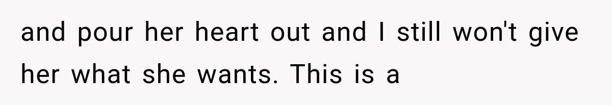 Mom Broke Down In Therapy After Her Daughter Compared A Future Stepmom To Her Husband and pour her heart out and I still won't give her what she wants. This is a