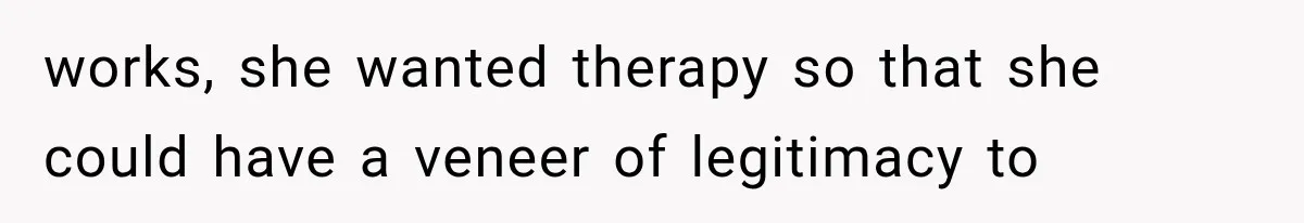 Mom Broke Down In Therapy After Her Daughter Compared A Future Stepmom To Her Husband works, she wanted therapy so that she could have a veneer of legitimacy to