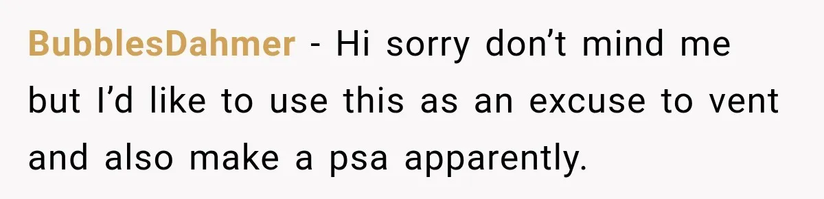 BubblesDahmer − Hi sorry don’t mind me but I’d like to use this as an excuse to vent and also make a psa apparently.