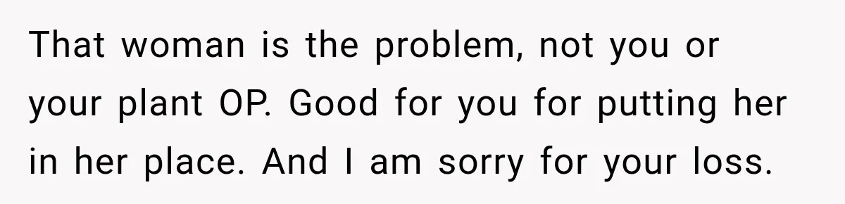 That woman is the problem, not you or your plant OP. Good for you for putting her in her place. And I am sorry for your loss.