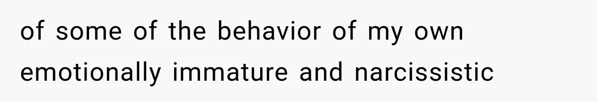 Mom Broke Down In Therapy After Her Daughter Compared A Future Stepmom To Her Husband of some of the behavior of my own emotionally immature and narcissistic