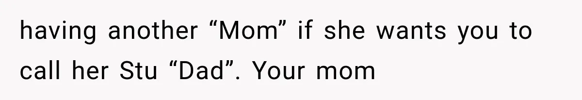 Mom Broke Down In Therapy After Her Daughter Compared A Future Stepmom To Her Husband having another “Mom” if she wants you to call her Stu “Dad”. Your mom
