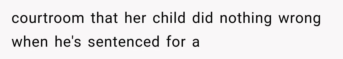 courtroom that her child did nothing wrong when he's sentenced for a