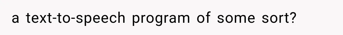 a text-to-speech program of some sort?