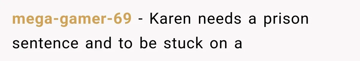 mega-gamer-69 − Karen needs a prison sentence and to be stuck on a