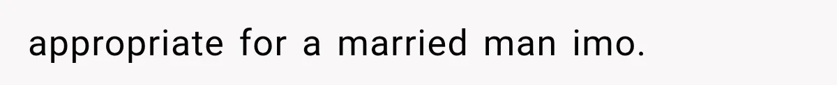 appropriate for a married man imo.