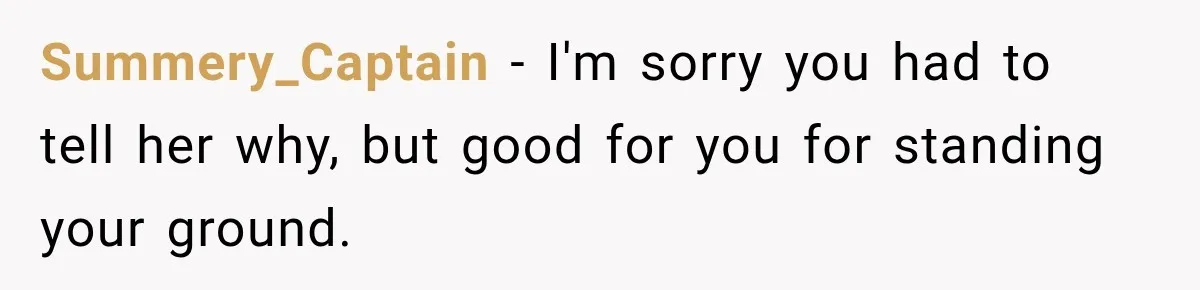 Summery_Captain − I'm sorry you had to tell her why, but good for you for standing your ground.