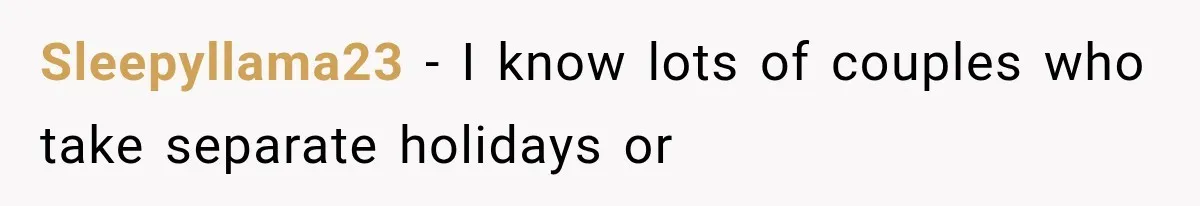 Sleepyllama23 − I know lots of couples who take separate holidays or