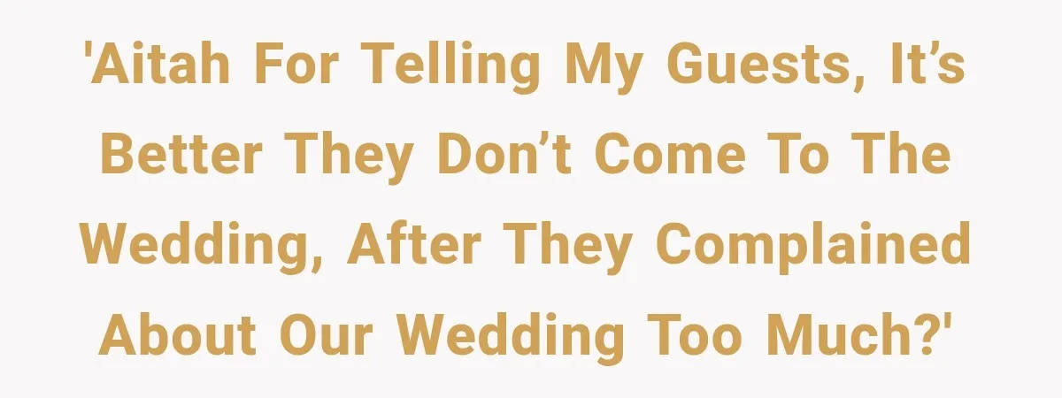 Couple Uninvites Complaining Guests After They Call the Wedding Too Much Trouble 'AITAH for telling my guests, it’s better they don’t come to the wedding, after they complained about our wedding too much?'