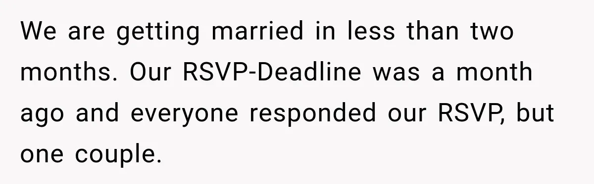 Couple Uninvites Complaining Guests After They Call the Wedding Too Much Trouble We are getting married in less than two months. Our RSVP-Deadline was a month ago and everyone responded our RSVP, but one couple.