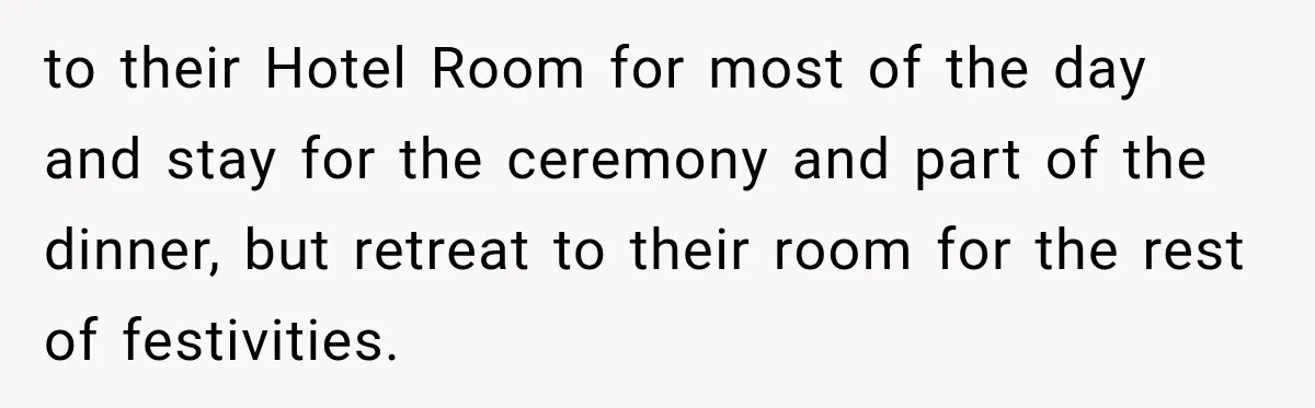 Couple Uninvites Complaining Guests After They Call the Wedding Too Much Trouble to their Hotel Room for most of the day and stay for the ceremony and part of the dinner, but retreat to their room for the rest of festivities.
