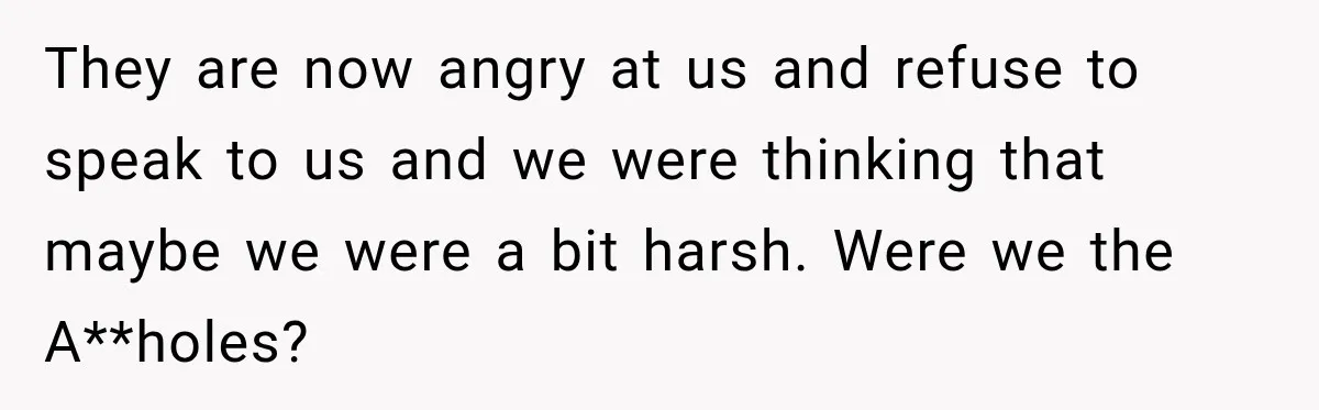 Couple Uninvites Complaining Guests After They Call the Wedding Too Much Trouble They are now angry at us and refuse to speak to us and we were thinking that maybe we were a bit harsh. Were we the A**holes?